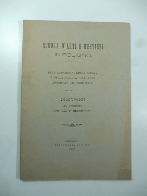 Scuola d'arti e mestieri in Foligno. Dell'Andamento della scuola e della nobiltà dell'arte applicata all'industria. Discorso